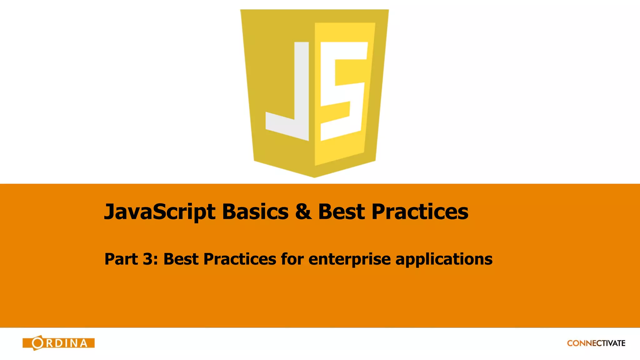 JavaScript Basics & Best Practices
Part 3: Best Practices for enterprise applications
 