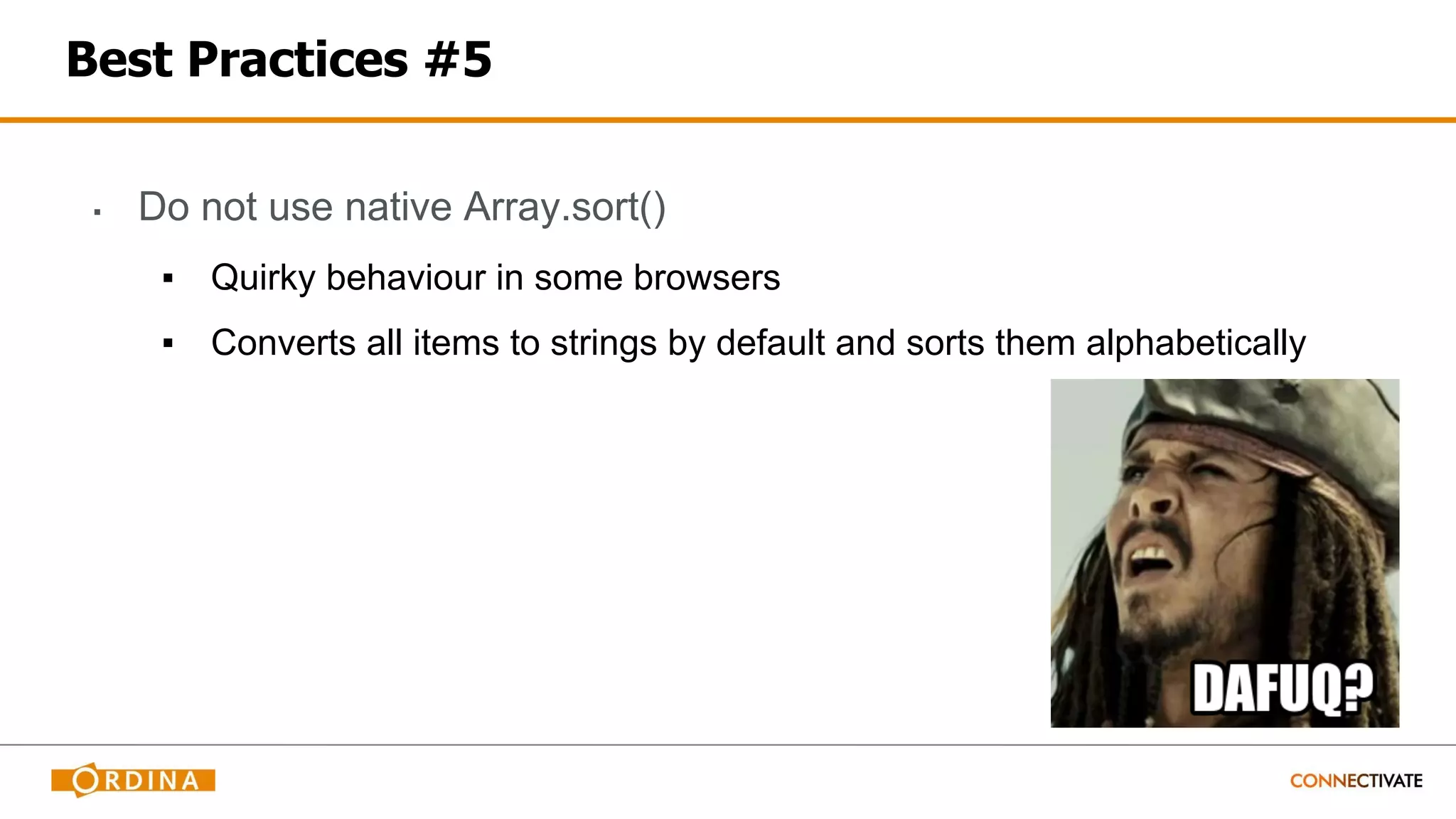 Best Practices #5
▪ Do not use native Array.sort()
▪ Quirky behaviour in some browsers
▪ Converts all items to strings by default and sorts them alphabetically
 