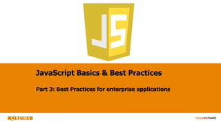 JavaScript Basics & Best Practices
Part 3: Best Practices for enterprise applications
 