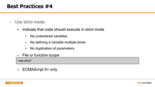 Best Practices #4
▪ Use strict mode
▪ Indicate that code should execute in strict mode
▪ No undeclared variables
▪ No defining a variable multiple times
▪ No duplication of parameters
▪ File or function scope
▪ ECMAScript 5+ only
“use strict”
 