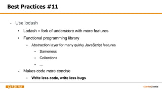 Best Practices #11
▪ Use lodash
▪ Lodash = fork of underscore with more features
▪ Functional programming library
▪ Abstraction layer for many quirky JavaScript features
▪ Sameness
▪ Collections
▪ ...
▪ Makes code more concise
▪ Write less code, write less bugs
 
