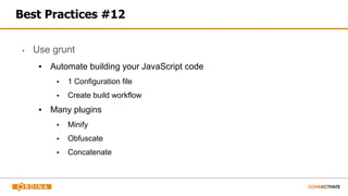 Best Practices #12
▪ Use grunt
▪ Automate building your JavaScript code
▪ 1 Configuration file
▪ Create build workflow
▪ Many plugins
▪ Minify
▪ Obfuscate
▪ Concatenate
 