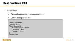 Best Practices #13
▪ Use bower
▪ External dependency management tool
▪ Only 1 configuration file
{
"name": "app-name",
"version": "0.0.1",
"dependencies": {
"sass-bootstrap": "~3.0.0",
"modernizr": "~2.6.2",
"jquery": "~1.10.2"
},
"private": true
}
 