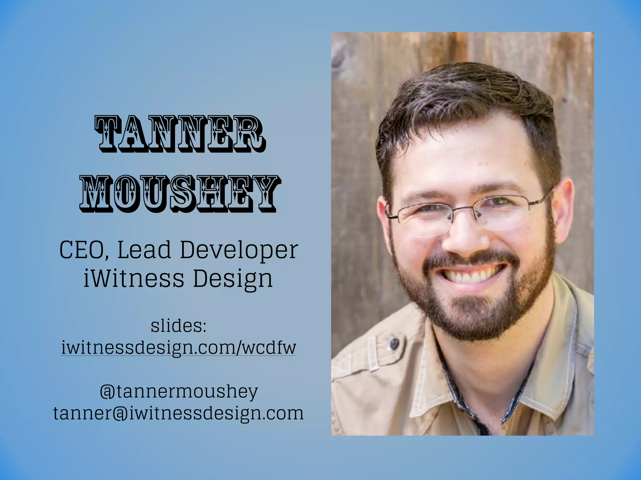 Tanner
Moushey
CEO, Lead Developer
iWitness Design
slides:
iwitnessdesign.com/wcdfw
@tannermoushey
tanner@iwitnessdesign.com
 
