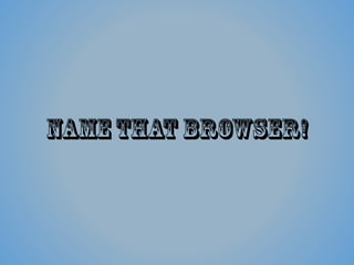 NameThat Browser!
 