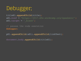 Debugger;
titleEl.appendChild(title);
aEl.href = “https://2017.dfw.wordcamp.org/speakers/";
aEl.target = "_blank";
// pauses the code execution
debugger;
pEl.appendChild(aEl).appendChild(linkText);
document.body.appendChild(titleEl);
 