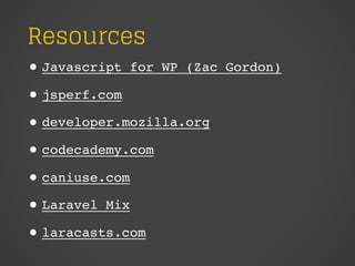 Resources
• Javascript for WP (Zac Gordon)
• jsperf.com
• developer.mozilla.org
• codecademy.com
• caniuse.com
• Laravel Mix
• laracasts.com
 