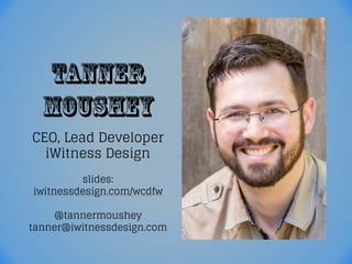 Tanner
Moushey
CEO, Lead Developer
iWitness Design
slides:
iwitnessdesign.com/wcdfw
@tannermoushey
tanner@iwitnessdesign.com
 