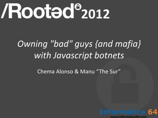 Owning "bad" guys {and mafia}
   with Javascript botnets
    Chema Alonso & Manu “The Sur”
 