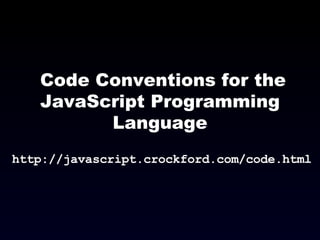 Code Conventions for the JavaScript Programming Language http://javascript.crockford.com/code.html 