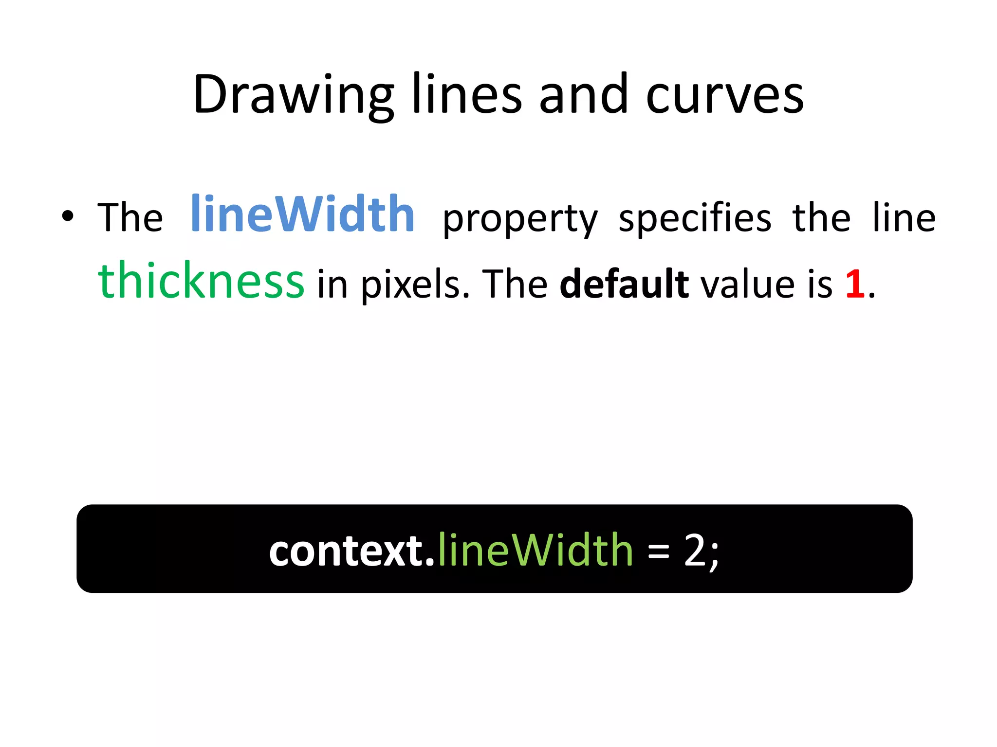 Drawing lines and curves
• The lineWidth property specifies the line
thickness in pixels. The default value is 1.
context.lineWidth = 2;
 