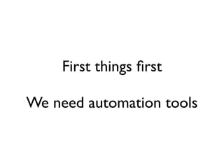 First things ﬁrst

We need automation tools
 