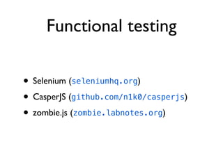 Functional testing

• Selenium (seleniumhq.org)
• CasperJS (github.com/n1k0/casperjs)
• zombie.js (zombie.labnotes.org)
 
