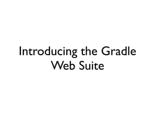 Introducing the Gradle
      Web Suite
 