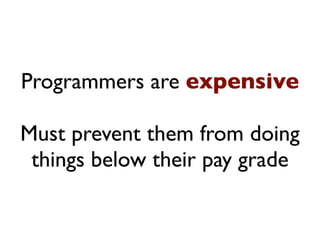 Programmers are expensive

Must prevent them from doing
 things below their pay grade
 
