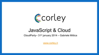 AngularJS & Cloud
CloudConf 2014 – Gabriele Mittica
www.corley.it
 