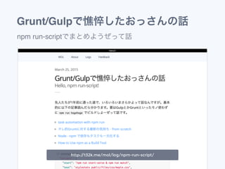 Grunt/Gulpで憔悴したおっさんの話
npm run-scriptでまとめようぜって話
http://t32k.me/mol/log/npm-run-script/
 