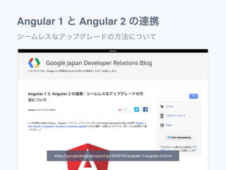 Angular 1 と Angular 2 の連携
シームレスなアップグレードの方法について
http://googledevjp.blogspot.jp/2015/10/angular-1-angular-2.html
 