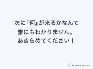次に『何』が来るかなんて 
誰にもわかりません。
あきらめてください！
 