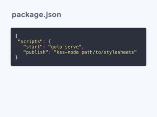package.json
{
"scripts": {
"start": "gulp serve",
"publish": "kss-node path/to/stylesheets"
}
 
