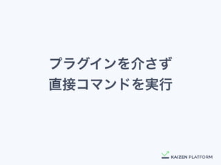 プラグインを介さず
直接コマンドを実行
 