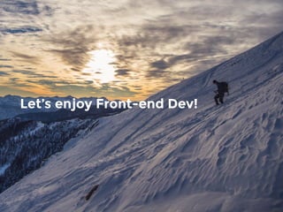 Let&rsquo;s enjoy Front-end Dev!
 