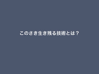 このさき生き残る技術とは？
 