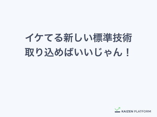 イケてる新しい標準技術
取り込めばいいじゃん！
 