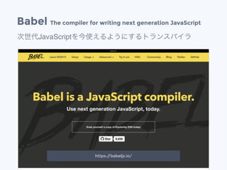 Babel The compiler for writing next generation JavaScript
次世代JavaScriptを今使えるようにするトランスパイラ
https://babeljs.io/
 