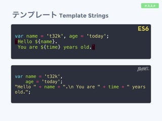 テンプレート Template Strings
var name = 't32k', age = 'today';
`Hello ${name}.
You are ${time} years old.`
var name = 't32k',
age = 'today';
"Hello " + name + ".n You are " + time + " years
old.";
ES6
オススメ
 