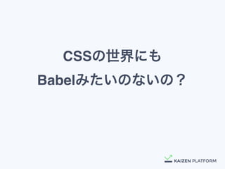 CSSの世界にも 
Babelみたいのないの？
 