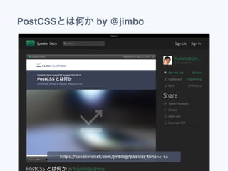 PostCSSとは何か by @jimbo
https://speakerdeck.com/jmblog/postcss-tohahe-ka
 