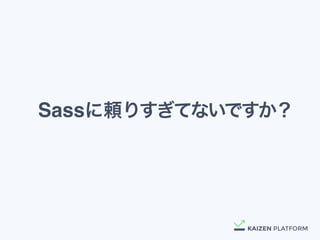 Sassに頼りすぎてないですか？
 