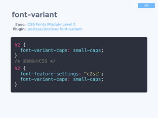 font-variant
h2 {
font-variant-caps: small-caps;
}
/* 変換後のCSS */
h2 {
font-feature-settings: "c2sc";
font-variant-caps: small-caps;
}
Spec:
Plugin:
CSS Fonts Module Level 3
postcss/postcss-font-variant
CR
 