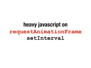 heavy javascript on
requestAnimationFrame
setInterval
 