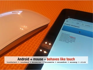 Android + mouse – behaves like touch
touchstart > touchend > mouseover > mousemove > mousedown > mouseup > click
 