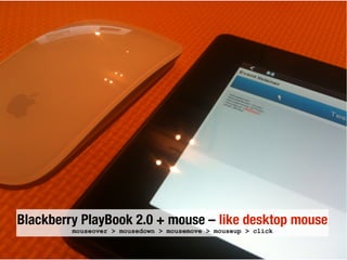 Blackberry PlayBook 2.0 + mouse – like desktop mouse
mouseover > mousedown > mousemove > mouseup > click
 