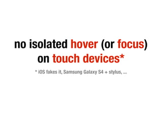 no isolated hover (or focus)
on touch devices*
* iOS fakes it, Samsung Galaxy S4 + stylus, ...
 