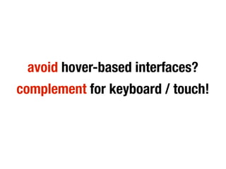 avoid hover-based interfaces?
complement for keyboard / touch!
 
