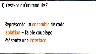 Qu'est-ce qu'un module ?
Représente un ensemble de code
Isolation – faible couplage
Présente une interface
 