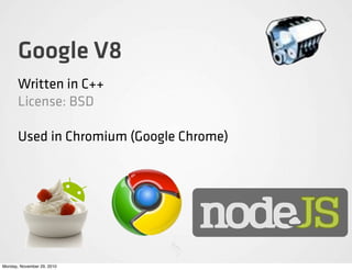 Google V8
       Written in C++
       License: BSD

       Used in Chromium (Google Chrome)




Monday, November 29, 2010
 