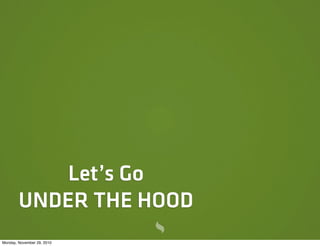 Let’s Go
        UNDER THE HOOD
Monday, November 29, 2010
 