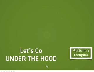 Let’s Go        Platform +
                             Compiler
        UNDER THE HOOD
Monday, November 29, 2010
 