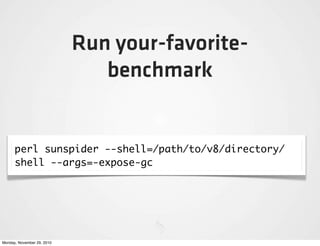 Run your-favorite-
                               benchmark


      perl sunspider --shell=/path/to/v8/directory/
      shell --args=-expose-gc




Monday, November 29, 2010
 