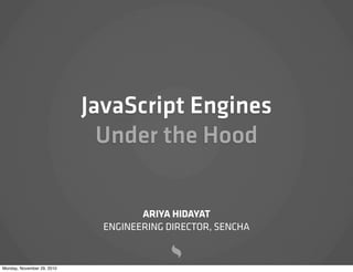 JavaScript Engines
                              Under the Hood

                                     ARIYA HIDAYAT
                              ENGINEERING DIRECTOR, SENCHA


Monday, November 29, 2010
 