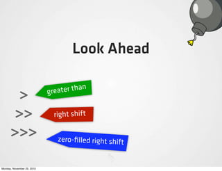 Look Ahead

                            greater than
       >
      >>                      right shift

      >>>                      zero-ﬁlled right shift


Monday, November 29, 2010
 