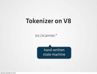 Tokenizer on V8

                               src/scanner.*


                                   hand-written
                                   state machine



Monday, November 29, 2010
 