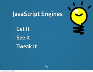JavaScript Engines

                            Get It
                            See It
                            Tweak It


Monday, November 29, 2010
 