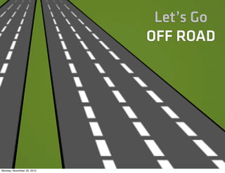 Let’s Go
                            OFF ROAD




Monday, November 29, 2010
 