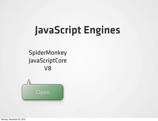 JavaScript Engines
                            SpiderMonkey
                            JavaScriptCore
                                 V8


                              Open



Monday, November 29, 2010
 